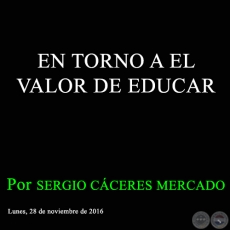 EN TORNO A EL VALOR DE EDUCAR - Por SERGIO CCERES MERCADO - Lunes, 28 de noviembre de 2016